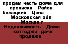 продам часть дома для прописки › Район ­ бежецкий › Цена ­ 45 000 - Московская обл., Москва г. Недвижимость » Дома, коттеджи, дачи продажа   